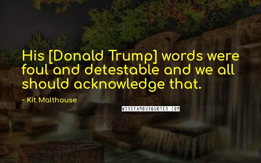 Kit Malthouse Quotes: His [Donald Trump] words were foul and detestable and we all should acknowledge that.