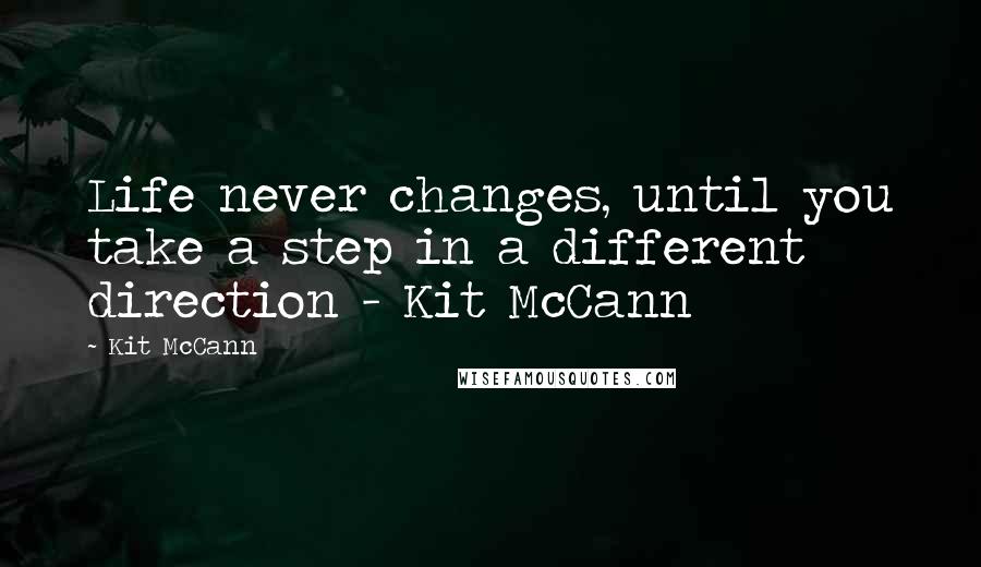 Kit McCann Quotes: Life never changes, until you take a step in a different direction - Kit McCann