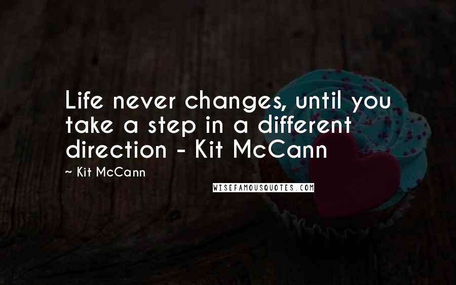 Kit McCann Quotes: Life never changes, until you take a step in a different direction - Kit McCann