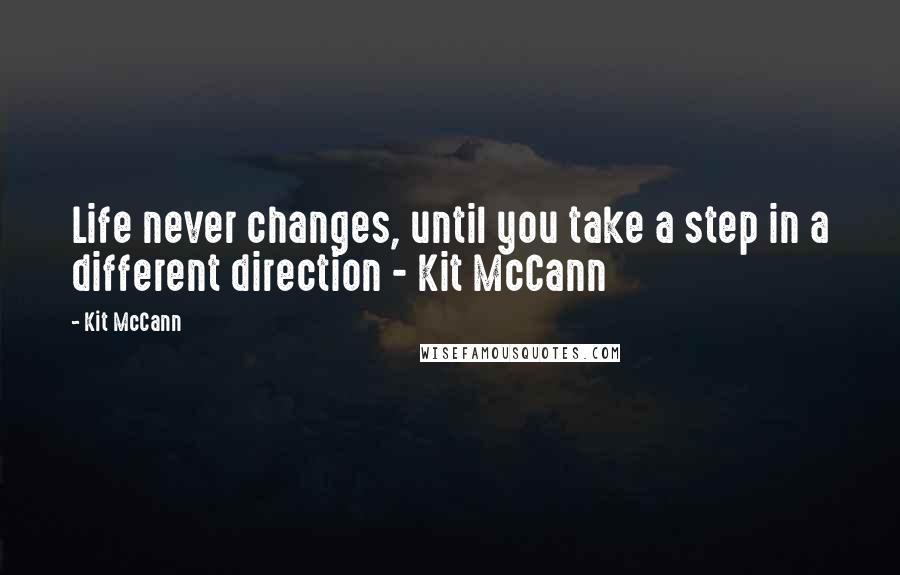 Kit McCann Quotes: Life never changes, until you take a step in a different direction - Kit McCann