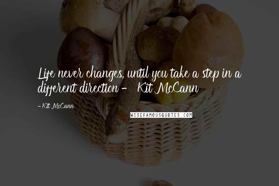 Kit McCann Quotes: Life never changes, until you take a step in a different direction - Kit McCann