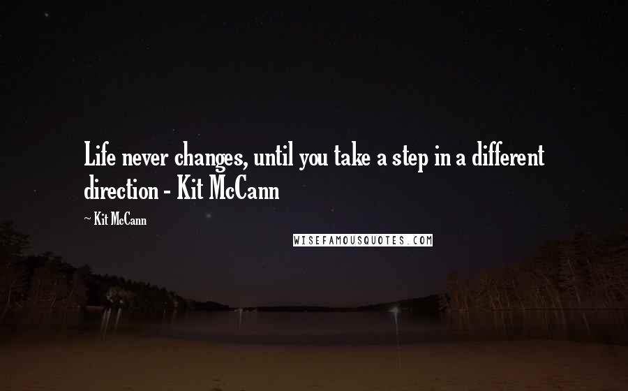 Kit McCann Quotes: Life never changes, until you take a step in a different direction - Kit McCann