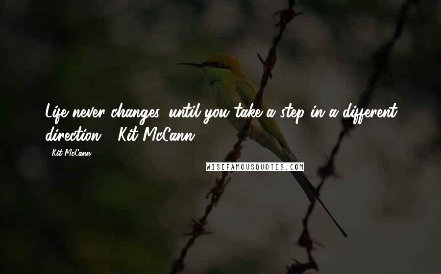 Kit McCann Quotes: Life never changes, until you take a step in a different direction - Kit McCann