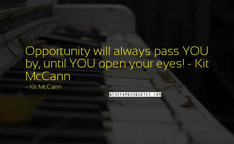 Kit McCann Quotes: Opportunity will always pass YOU by, until YOU open your eyes! - Kit McCann