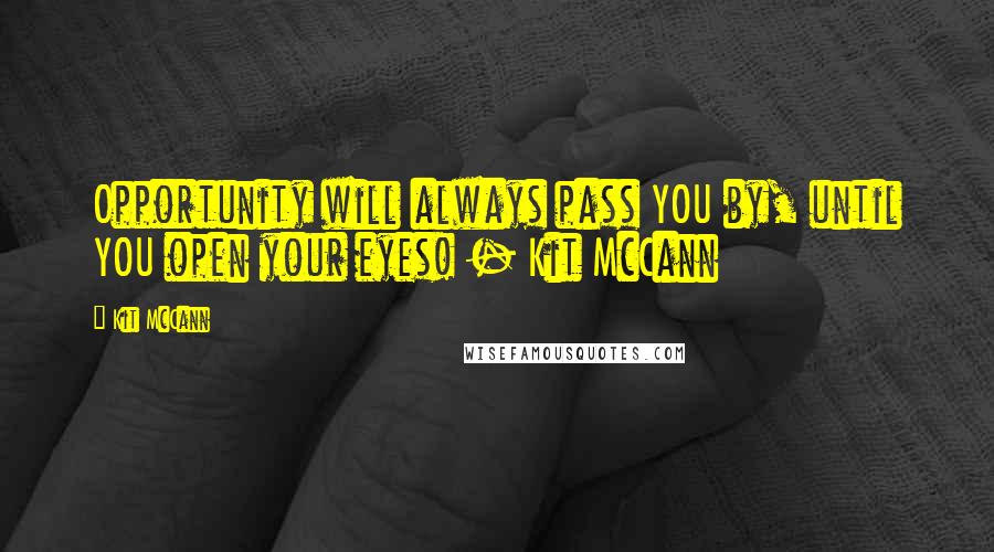 Kit McCann Quotes: Opportunity will always pass YOU by, until YOU open your eyes! - Kit McCann