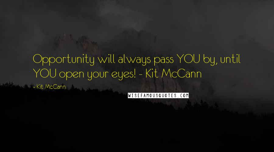 Kit McCann Quotes: Opportunity will always pass YOU by, until YOU open your eyes! - Kit McCann