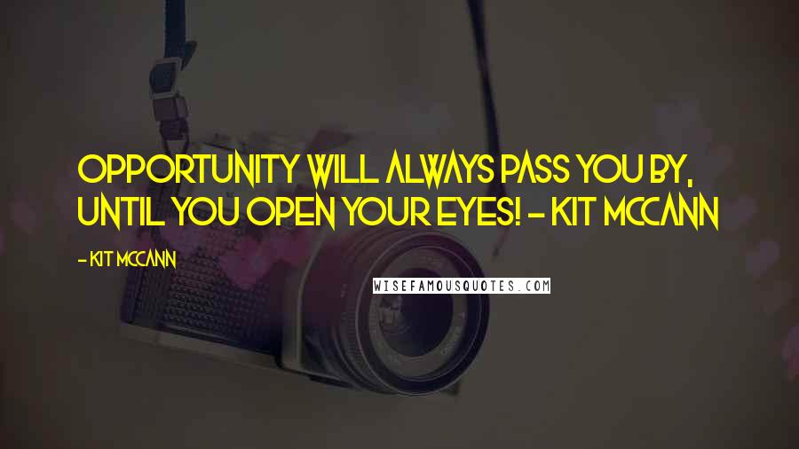 Kit McCann Quotes: Opportunity will always pass YOU by, until YOU open your eyes! - Kit McCann