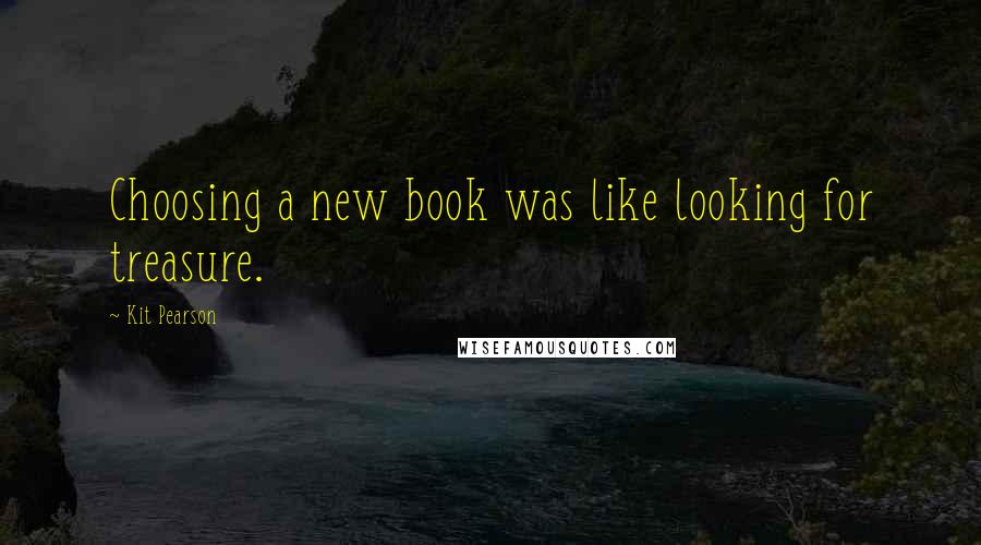 Kit Pearson Quotes: Choosing a new book was like looking for treasure.