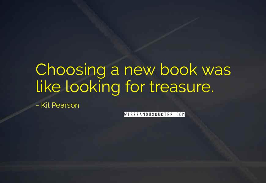 Kit Pearson Quotes: Choosing a new book was like looking for treasure.