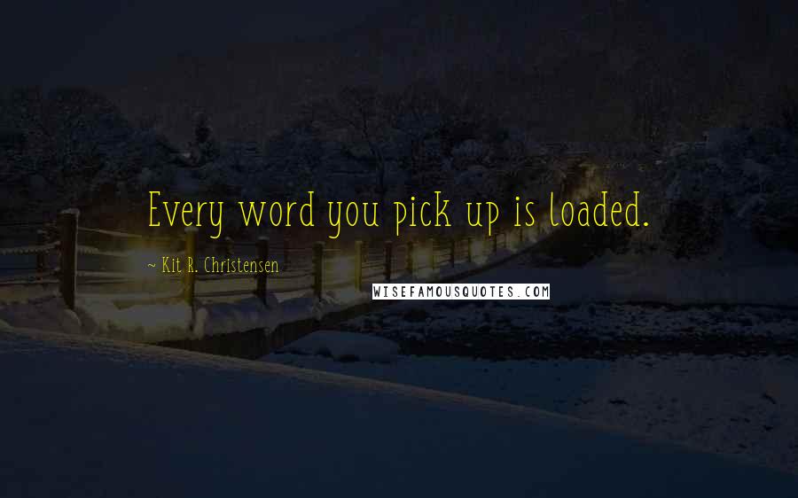 Kit R. Christensen Quotes: Every word you pick up is loaded.