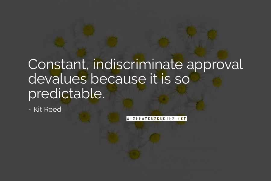 Kit Reed Quotes: Constant, indiscriminate approval devalues because it is so predictable.