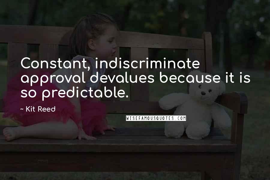 Kit Reed Quotes: Constant, indiscriminate approval devalues because it is so predictable.