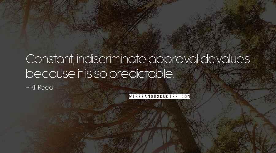 Kit Reed Quotes: Constant, indiscriminate approval devalues because it is so predictable.