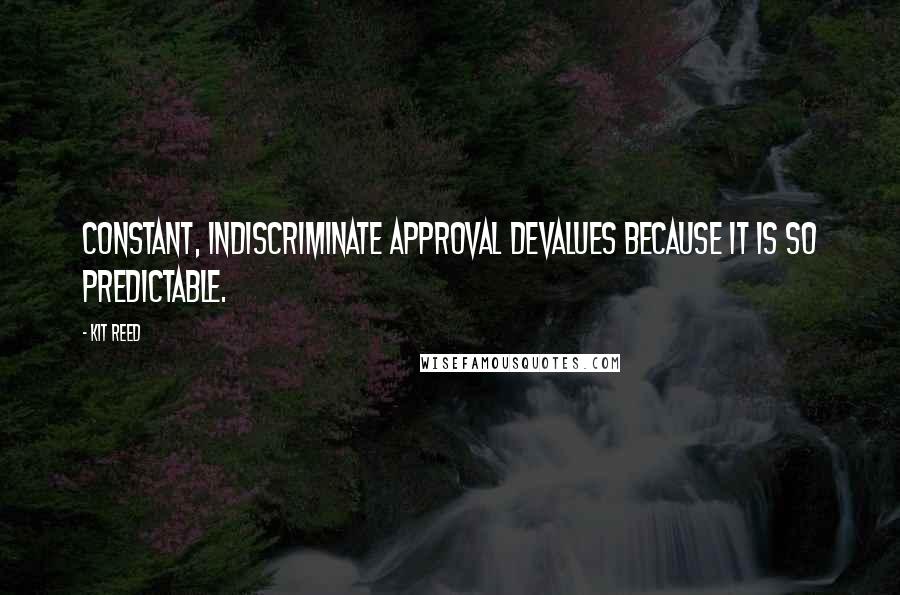 Kit Reed Quotes: Constant, indiscriminate approval devalues because it is so predictable.