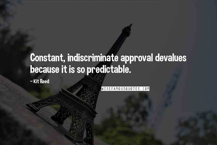 Kit Reed Quotes: Constant, indiscriminate approval devalues because it is so predictable.