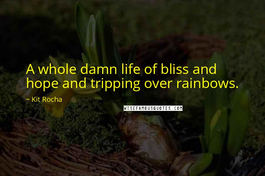 Kit Rocha Quotes: A whole damn life of bliss and hope and tripping over rainbows.