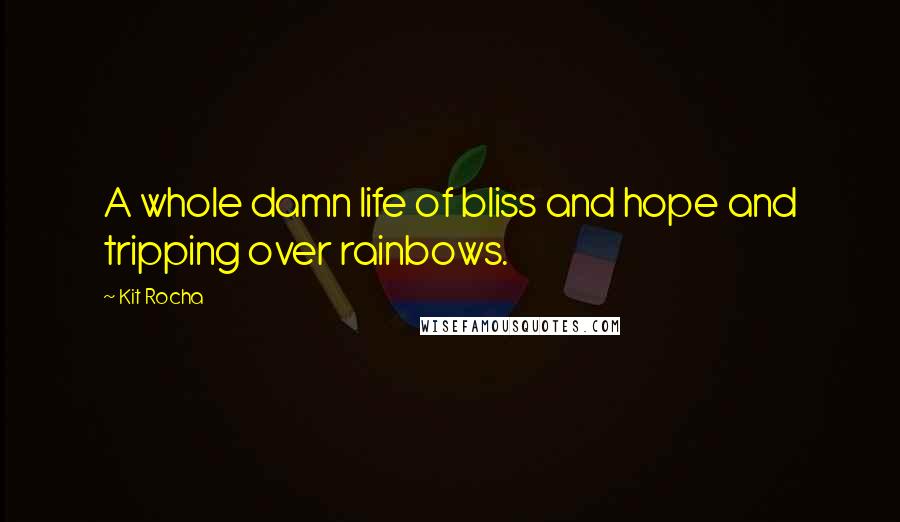 Kit Rocha Quotes: A whole damn life of bliss and hope and tripping over rainbows.