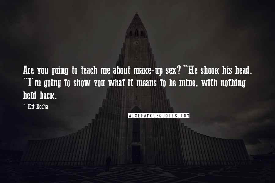 Kit Rocha Quotes: Are you going to teach me about make-up sex?"He shook his head. "I'm going to show you what it means to be mine, with nothing held back.