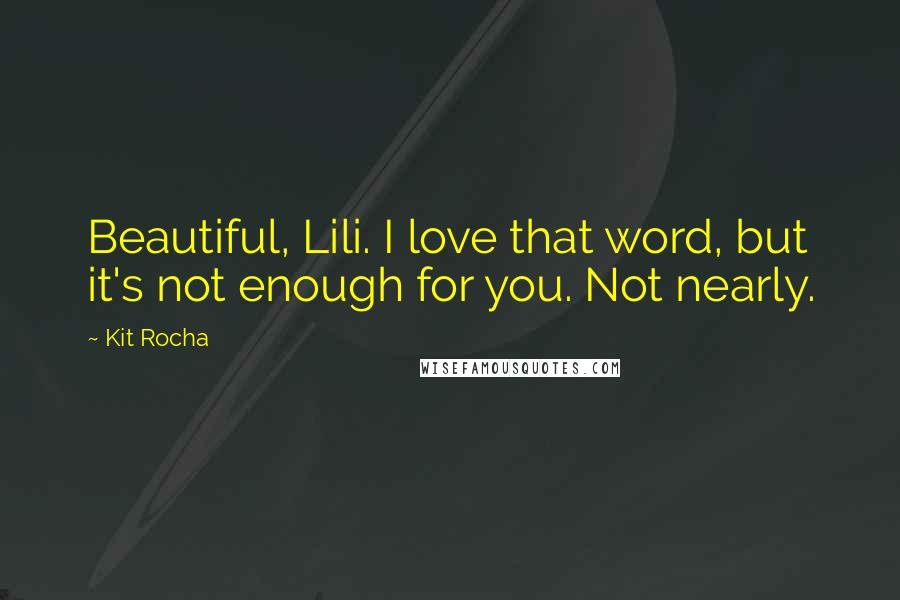 Kit Rocha Quotes: Beautiful, Lili. I love that word, but it's not enough for you. Not nearly.