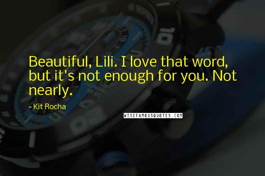 Kit Rocha Quotes: Beautiful, Lili. I love that word, but it's not enough for you. Not nearly.