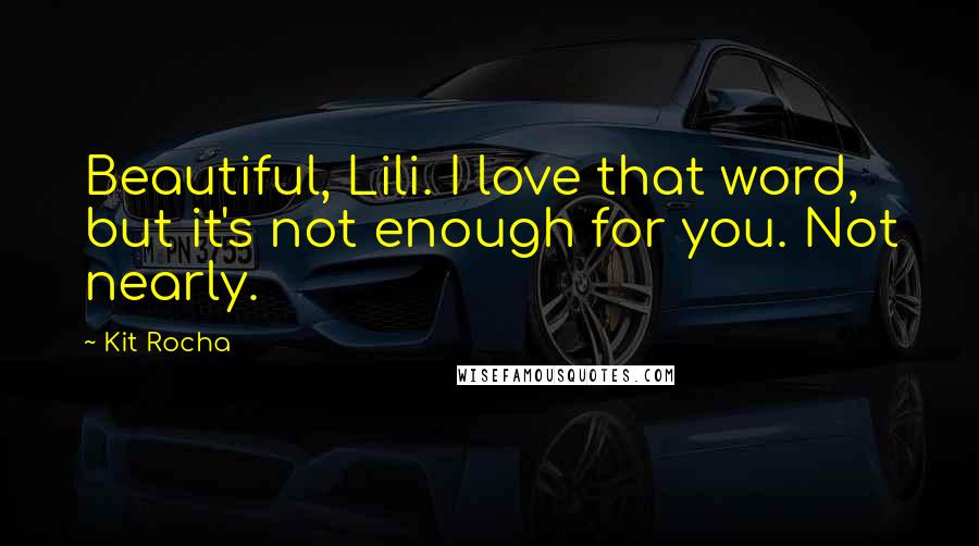 Kit Rocha Quotes: Beautiful, Lili. I love that word, but it's not enough for you. Not nearly.