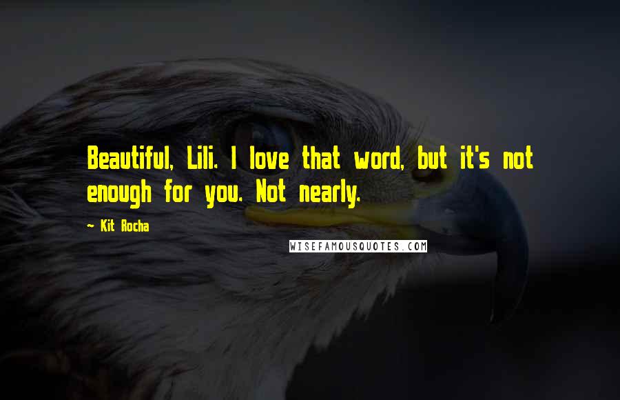 Kit Rocha Quotes: Beautiful, Lili. I love that word, but it's not enough for you. Not nearly.