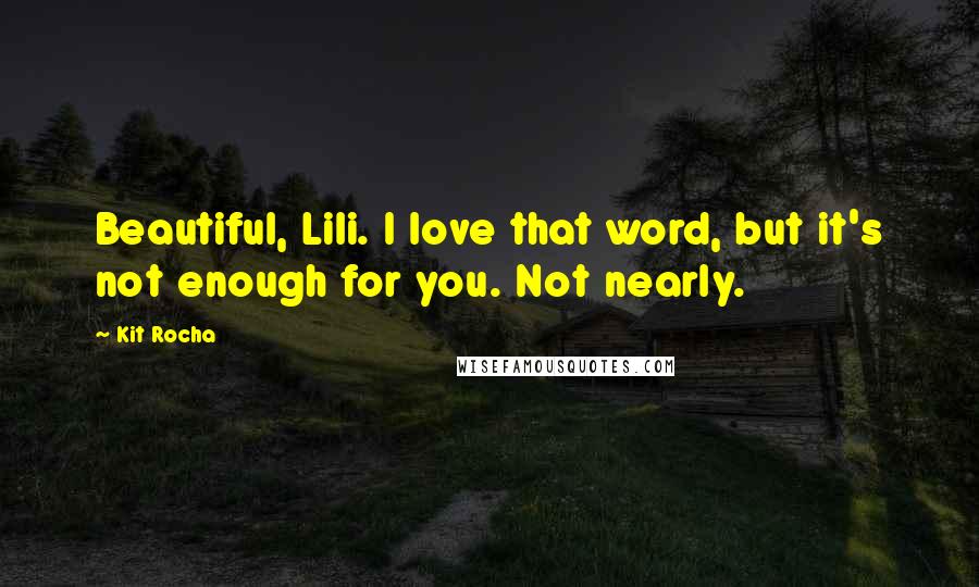 Kit Rocha Quotes: Beautiful, Lili. I love that word, but it's not enough for you. Not nearly.