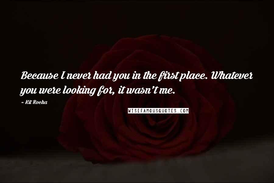 Kit Rocha Quotes: Because I never had you in the first place. Whatever you were looking for, it wasn't me.