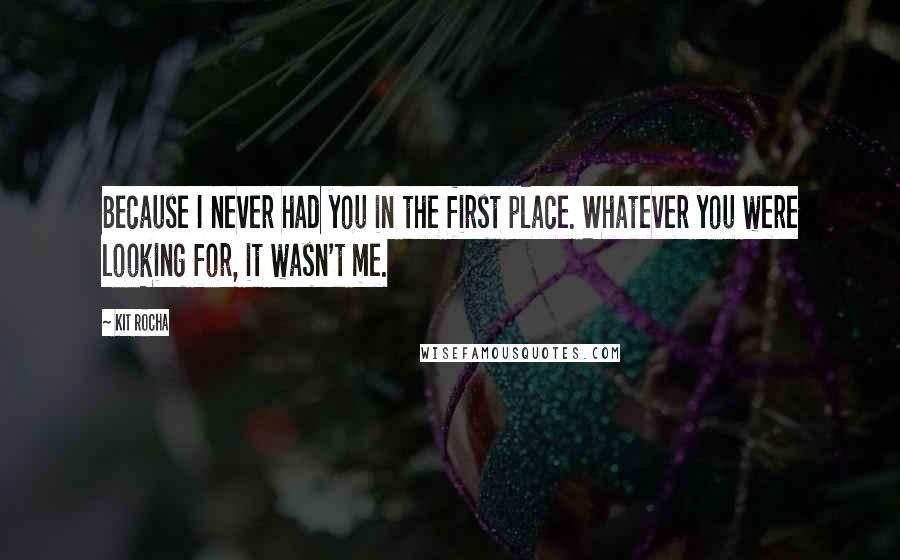 Kit Rocha Quotes: Because I never had you in the first place. Whatever you were looking for, it wasn't me.