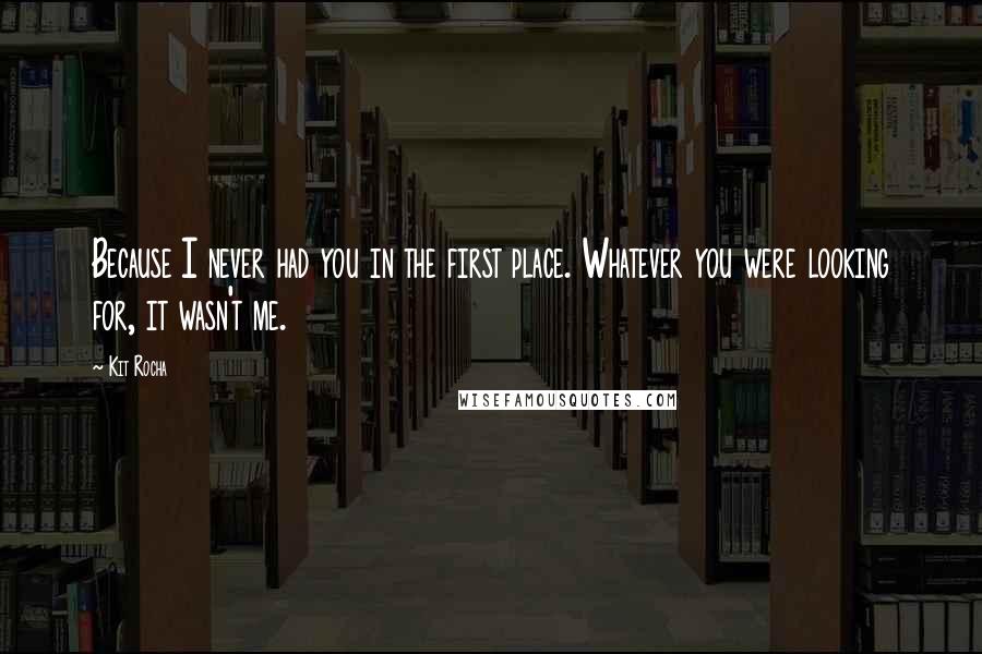 Kit Rocha Quotes: Because I never had you in the first place. Whatever you were looking for, it wasn't me.