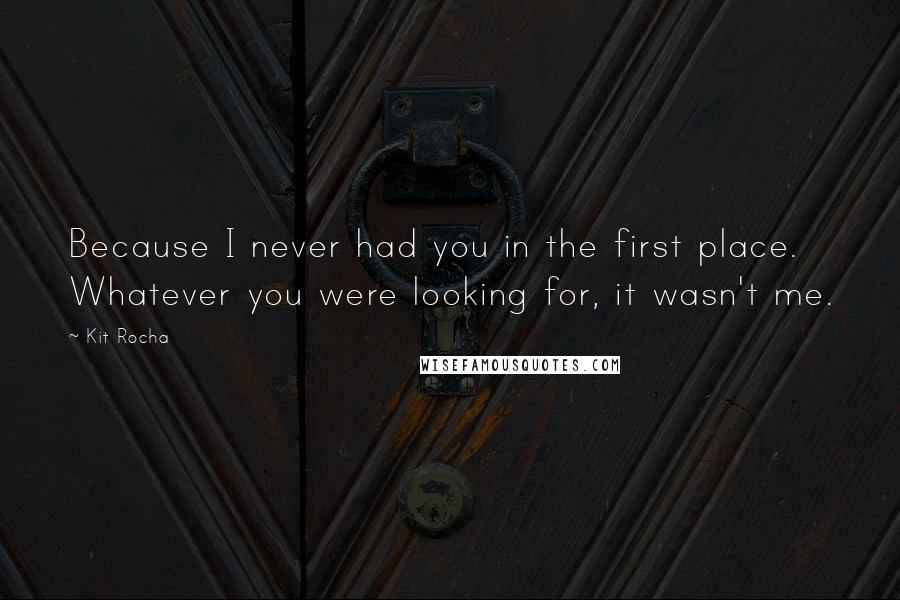 Kit Rocha Quotes: Because I never had you in the first place. Whatever you were looking for, it wasn't me.