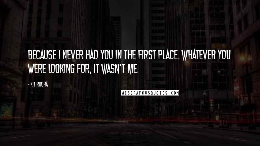 Kit Rocha Quotes: Because I never had you in the first place. Whatever you were looking for, it wasn't me.