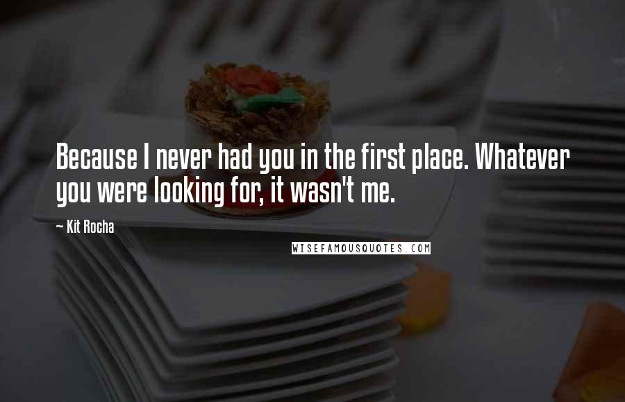 Kit Rocha Quotes: Because I never had you in the first place. Whatever you were looking for, it wasn't me.