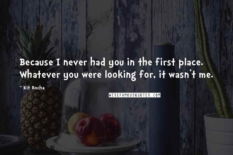 Kit Rocha Quotes: Because I never had you in the first place. Whatever you were looking for, it wasn't me.