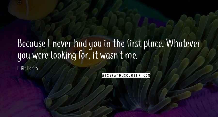 Kit Rocha Quotes: Because I never had you in the first place. Whatever you were looking for, it wasn't me.