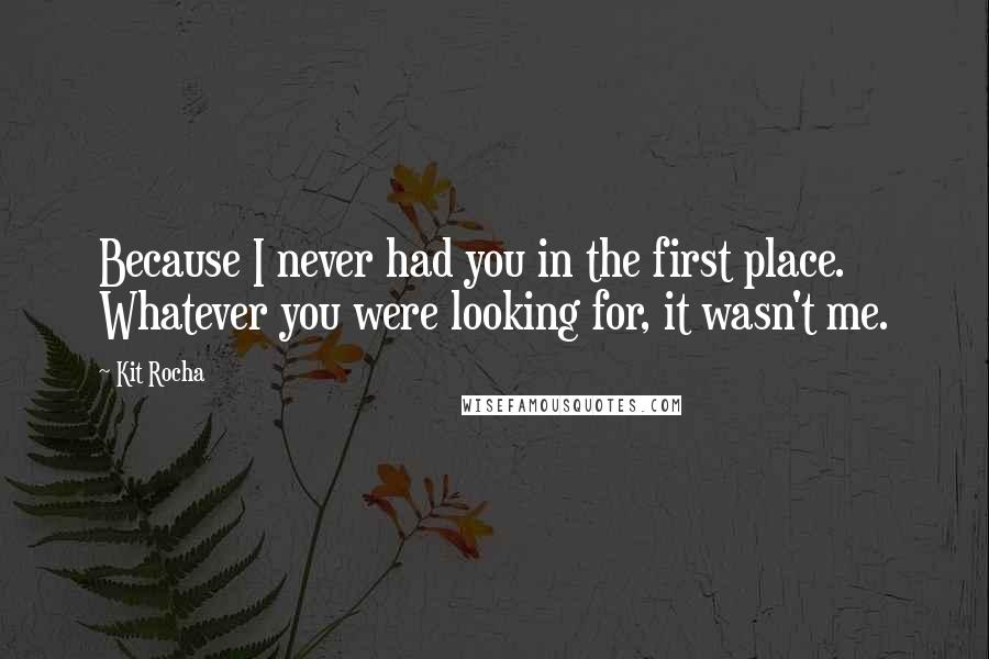 Kit Rocha Quotes: Because I never had you in the first place. Whatever you were looking for, it wasn't me.