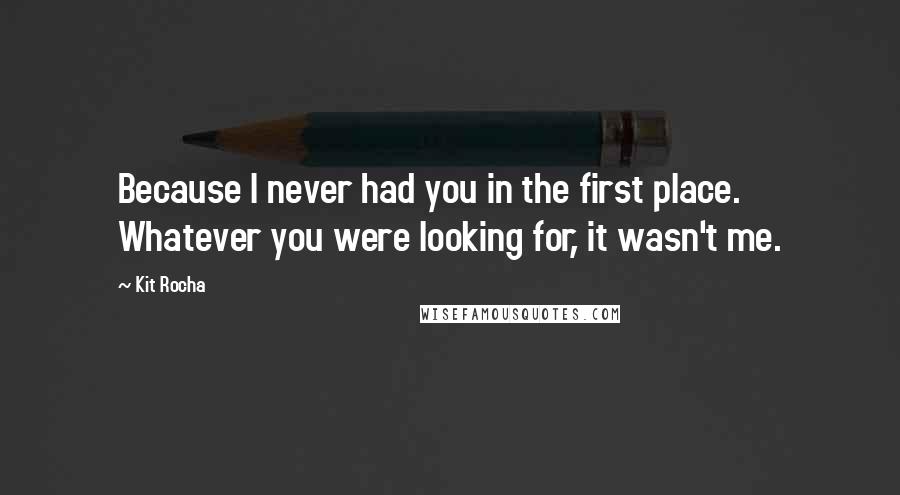 Kit Rocha Quotes: Because I never had you in the first place. Whatever you were looking for, it wasn't me.