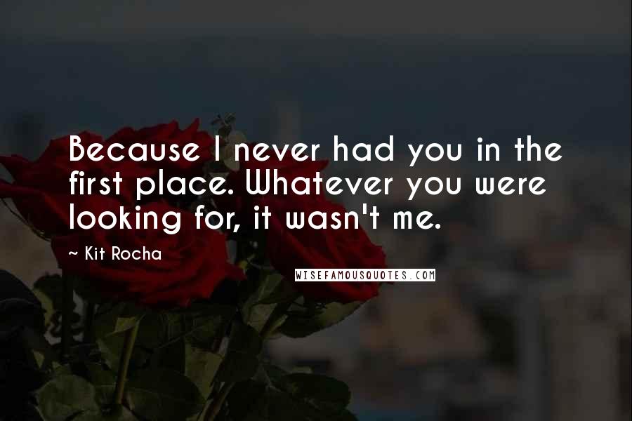 Kit Rocha Quotes: Because I never had you in the first place. Whatever you were looking for, it wasn't me.