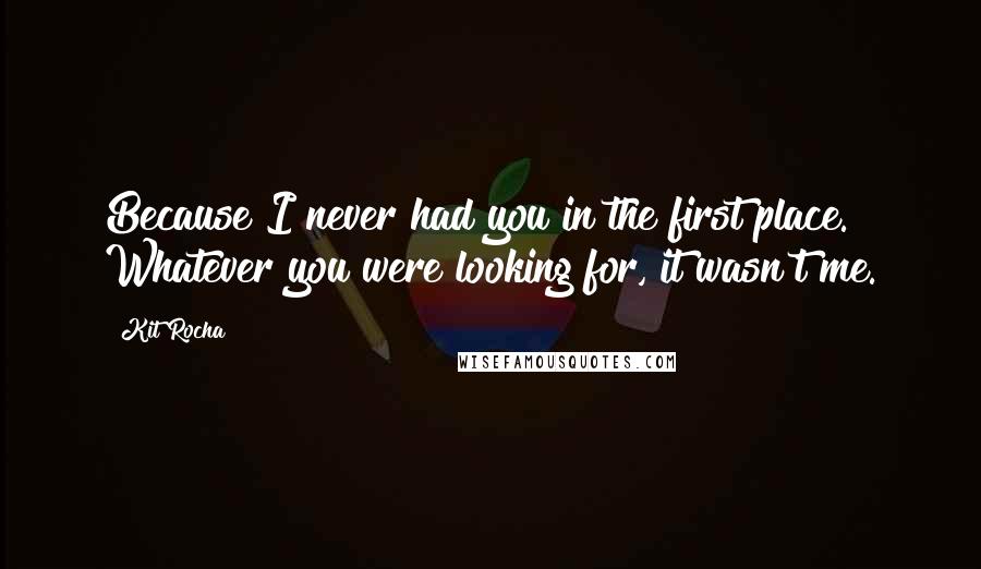 Kit Rocha Quotes: Because I never had you in the first place. Whatever you were looking for, it wasn't me.