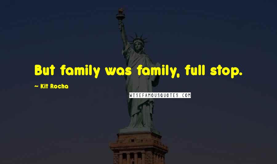 Kit Rocha Quotes: But family was family, full stop.