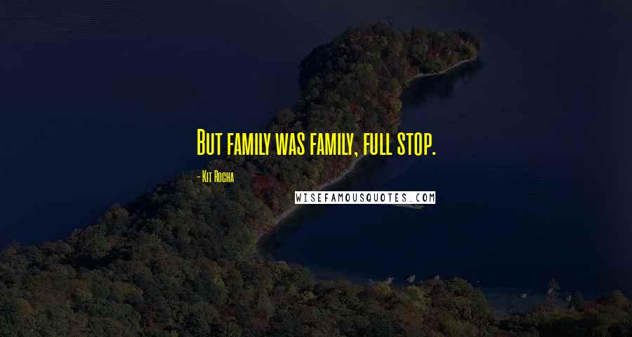 Kit Rocha Quotes: But family was family, full stop.