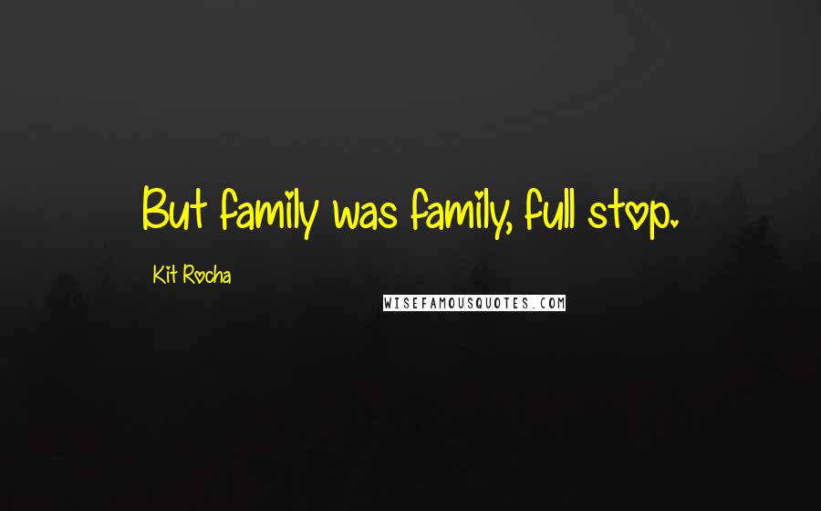 Kit Rocha Quotes: But family was family, full stop.