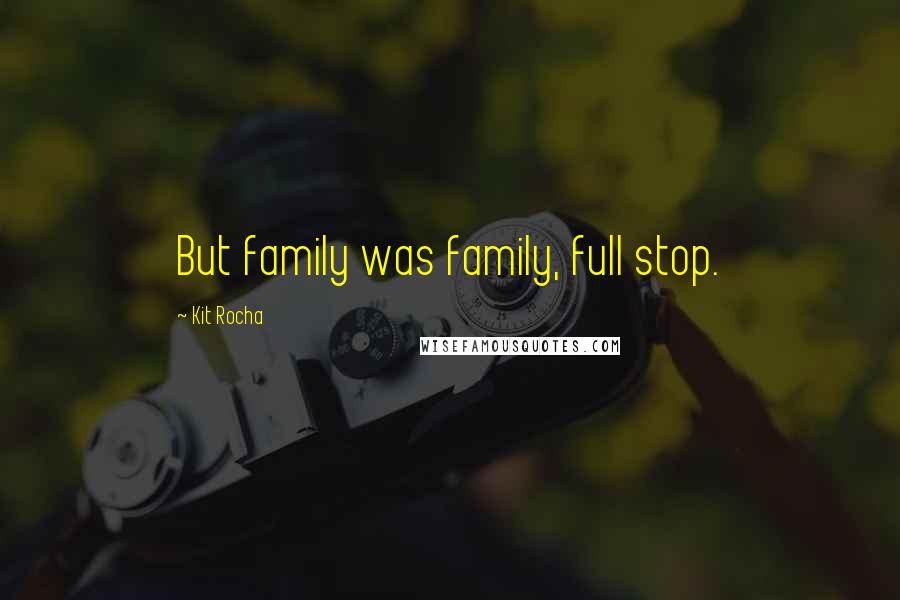 Kit Rocha Quotes: But family was family, full stop.