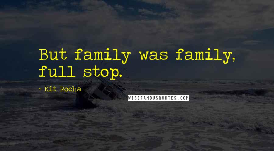 Kit Rocha Quotes: But family was family, full stop.