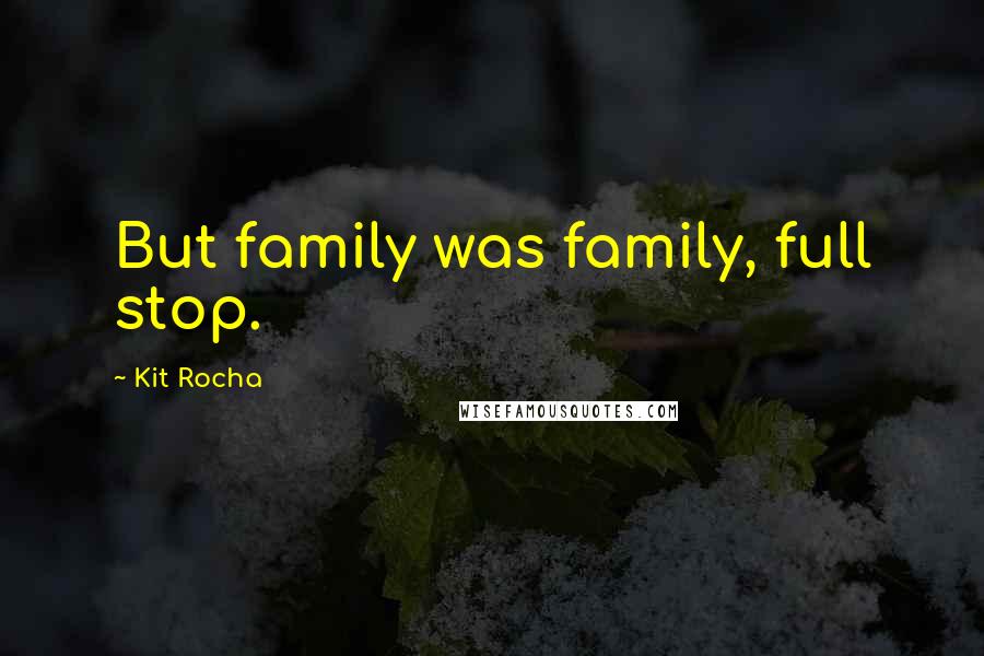 Kit Rocha Quotes: But family was family, full stop.