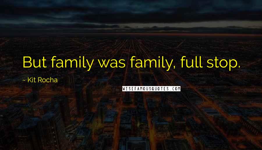 Kit Rocha Quotes: But family was family, full stop.