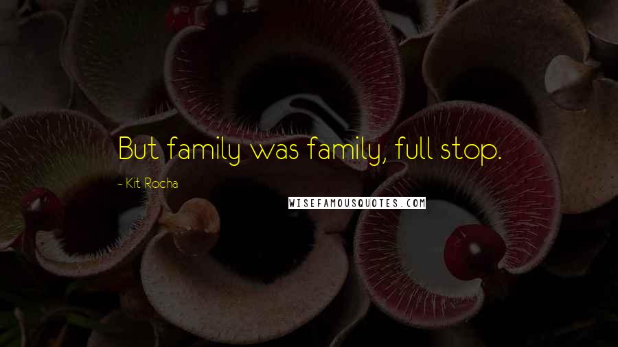 Kit Rocha Quotes: But family was family, full stop.