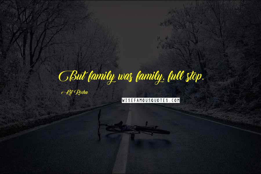 Kit Rocha Quotes: But family was family, full stop.