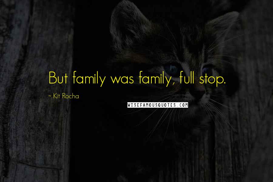 Kit Rocha Quotes: But family was family, full stop.
