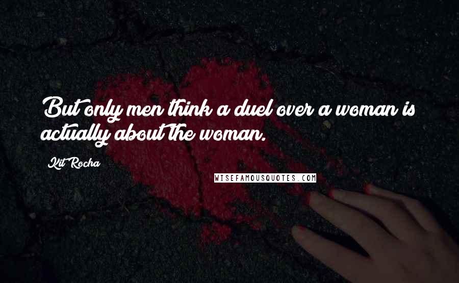 Kit Rocha Quotes: But only men think a duel over a woman is actually about the woman.